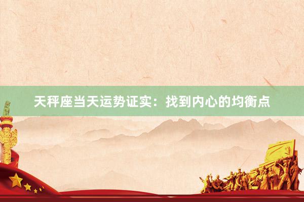 天秤座当天运势证实：找到内心的均衡点