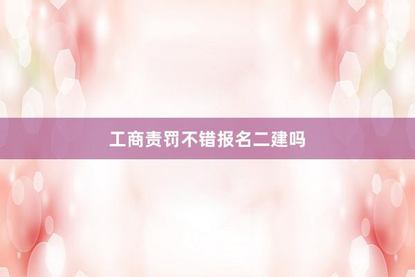 工商责罚不错报名二建吗