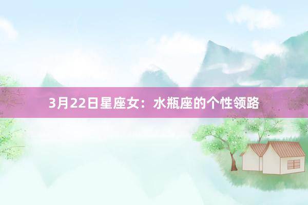 3月22日星座女：水瓶座的个性领路