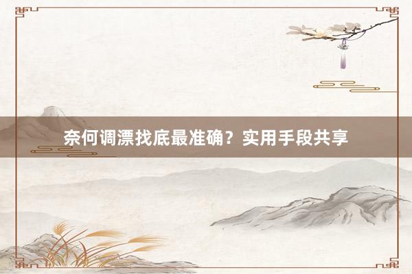 奈何调漂找底最准确？实用手段共享